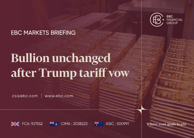 EBC Markets Briefing | Bullion unchanged after Trump tariff vow