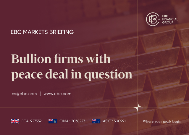 EBC Markets Briefing | Bullion firms with peace deal in question