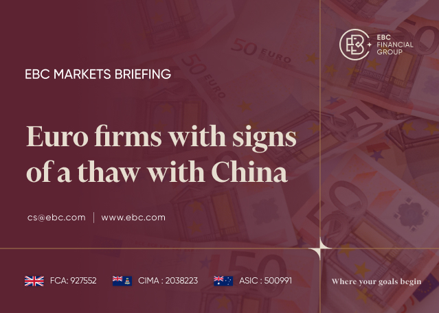 EBC Markets Briefing | Euro firms with signs of a thaw with China