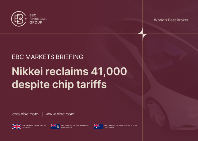 EBC Markets Briefing | ​Nikkei reclaims 41,000 despite chip tariffs