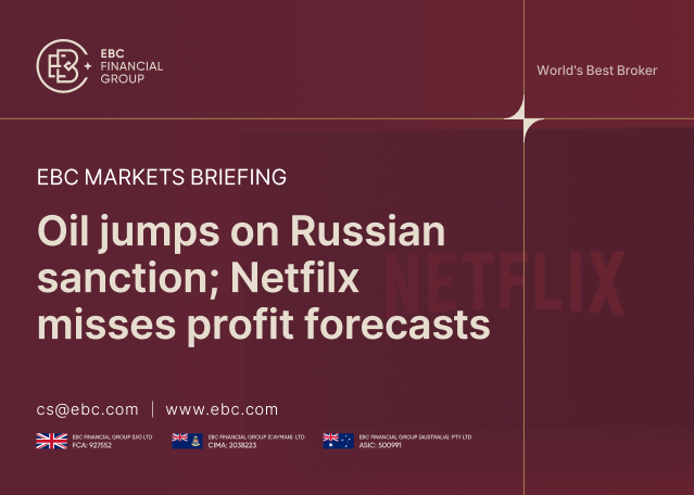 EBC Markets Briefing | ​Oil jumps on Russian sanction; Netfilx misses profit forecasts