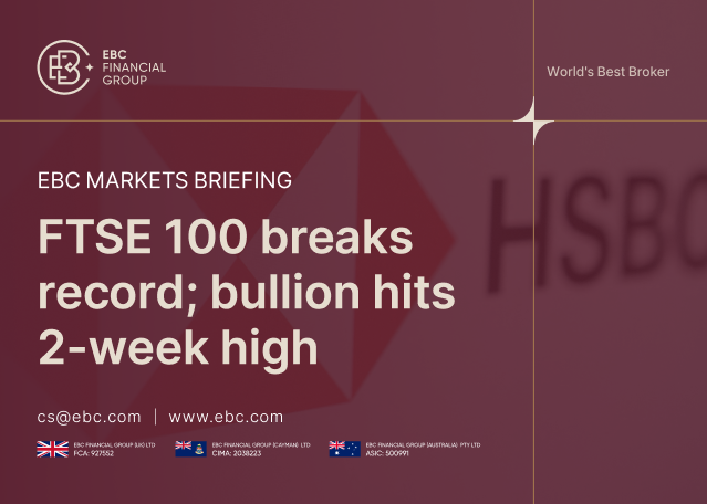 ​EBC Markets Briefing | FTSE 100 breaks record; bullion hits 2-week high
