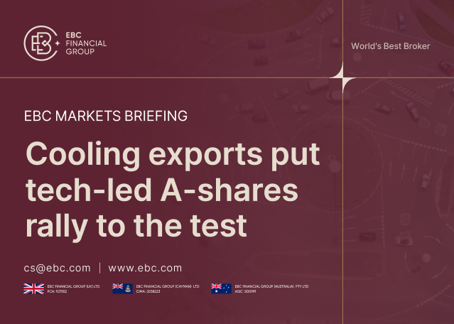 EBC Markets Briefing | ​Cooling exports put tech-led A-shares rally to the test