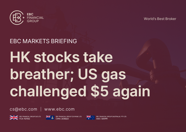 EBC Markets Briefing | HK stocks take breather; US gas challenged $5 again EBC Markets Briefing | HK stocks take breather; US gas challenged $5 again