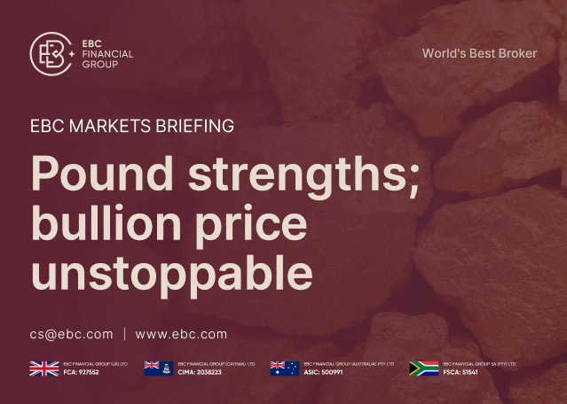 EBC Markets Briefing | Pound strengths; bullion price unstoppable EBC Markets Briefing | Pound strengths; bullion price unstoppable