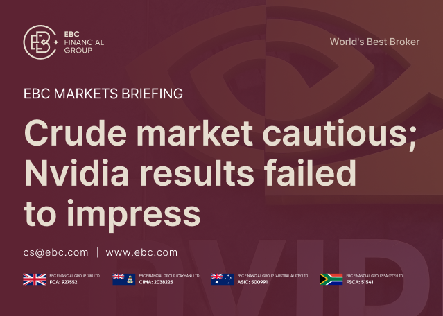 ​EBC Markets Briefing | Crude market cautious; Nvidia results failed to impress