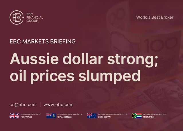 EBC Markets Briefing | Aussie dollar strong; oil prices slumped EBC Markets Briefing | Aussie dollar strong; oil prices slumped