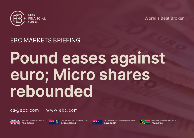 EBC Markets Briefing | Pound eases against euro; Micro shares rebounded EBC Markets Briefing | Pound eases against euro; Micro shares rebounded