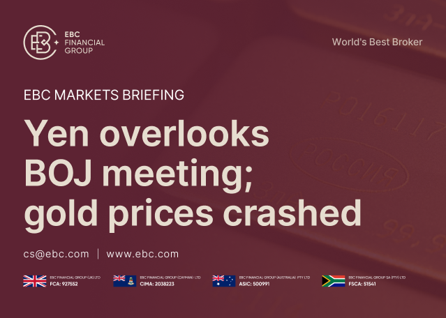 ​EBC Markets Briefing | Yen overlooks BOJ meeting; gold prices crashed