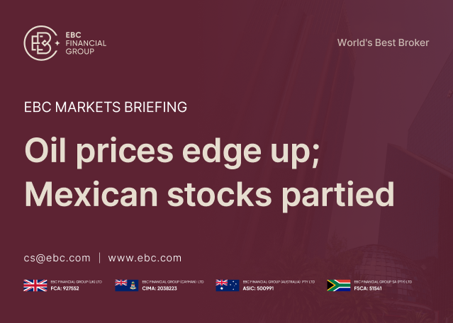 ​EBC Markets Briefing | Oil prices edge up; Mexican stocks partied