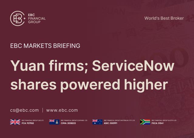 EBC Markets Briefing | Yuan firms; ServiceNow shares powered higher EBC Markets Briefing | Yuan firms; ServiceNow shares powered higher