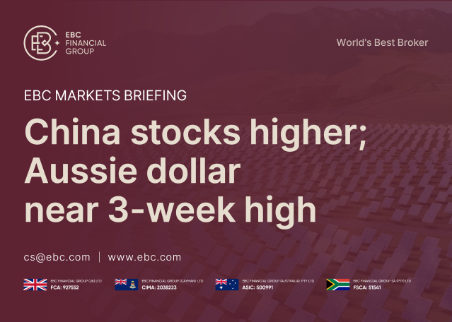 EBC Markets Briefing | China stocks higher; Aussie dollar near 3-week high