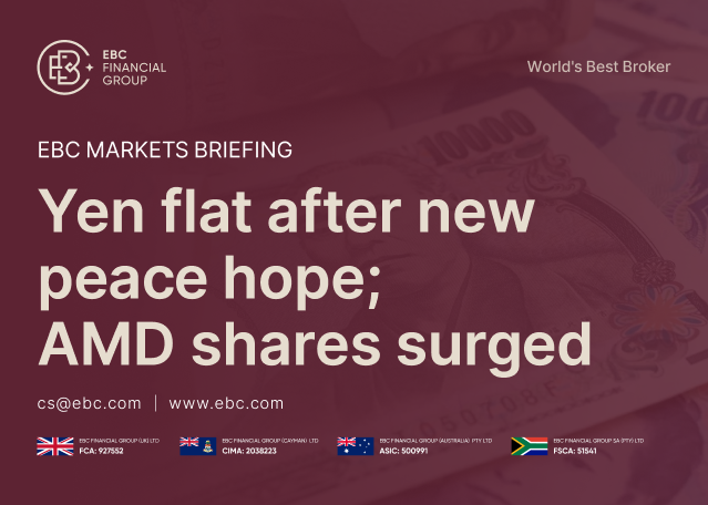 EBC Markets Briefing | Yen flat after new peace hope; AMD shares surged EBC Markets Briefing | Yen flat after new peace hope; AMD shares surged