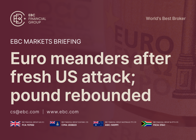 EBC Markets Briefing | Euro meanders after fresh US attack; pound rebounded EBC Markets Briefing | Euro meanders after fresh US attack; pound rebounded