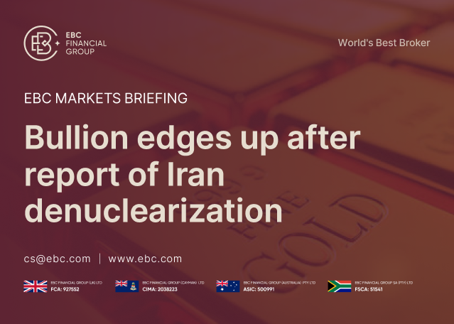 EBC Markets Briefing | Bullion edges up after report of Iran denuclearization