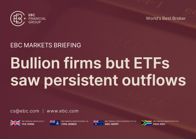 EBC Markets Briefing | Bullion firms but ETFs saw persistent outflows EBC Markets Briefing | Bullion firms but ETFs saw persistent outflows