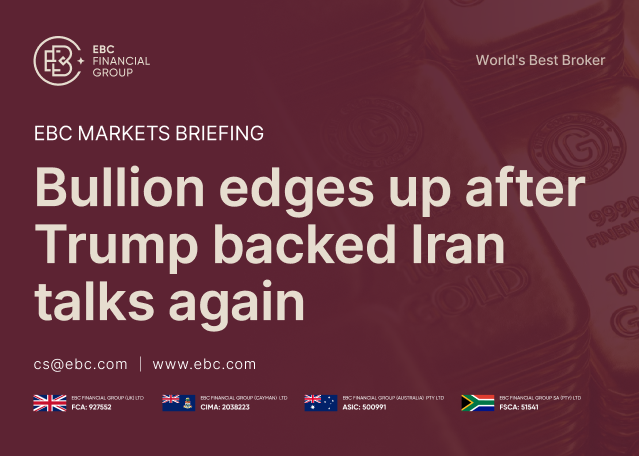 EBC Markets Briefing | Bullion edges up after Trump backed Iran talks again EBC Markets Briefing | Bullion edges up after Trump backed Iran talks again