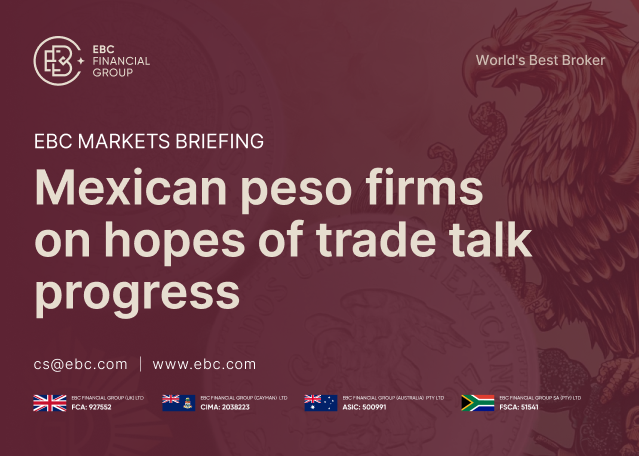 EBC Markets Briefing | Mexican peso firms on hopes of trade talk progress