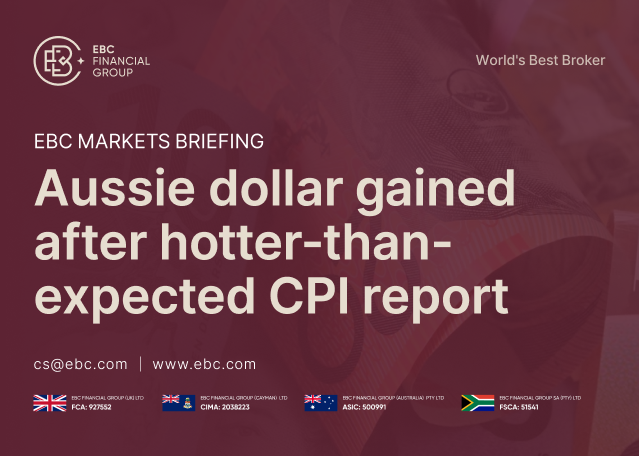EBC Markets Briefing | Aussie dollar gained after hotter-than-expected CPI report EBC Markets Briefing | Aussie dollar gained after hotter-than-expected CPI report