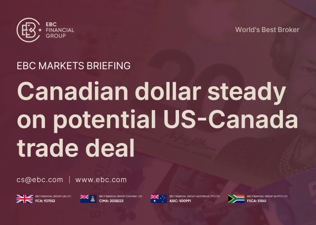 EBC Markets Briefing | Canadian dollar steady on potential US-Canada trade deal EBC Markets Briefing | Canadian dollar steady on potential US-Canada trade deal