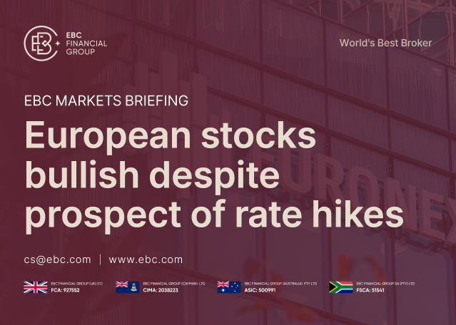 EBC Markets Briefing | European stocks bullish despite prospect of rate hikes EBC Markets Briefing | European stocks bullish despite prospect of rate hikes